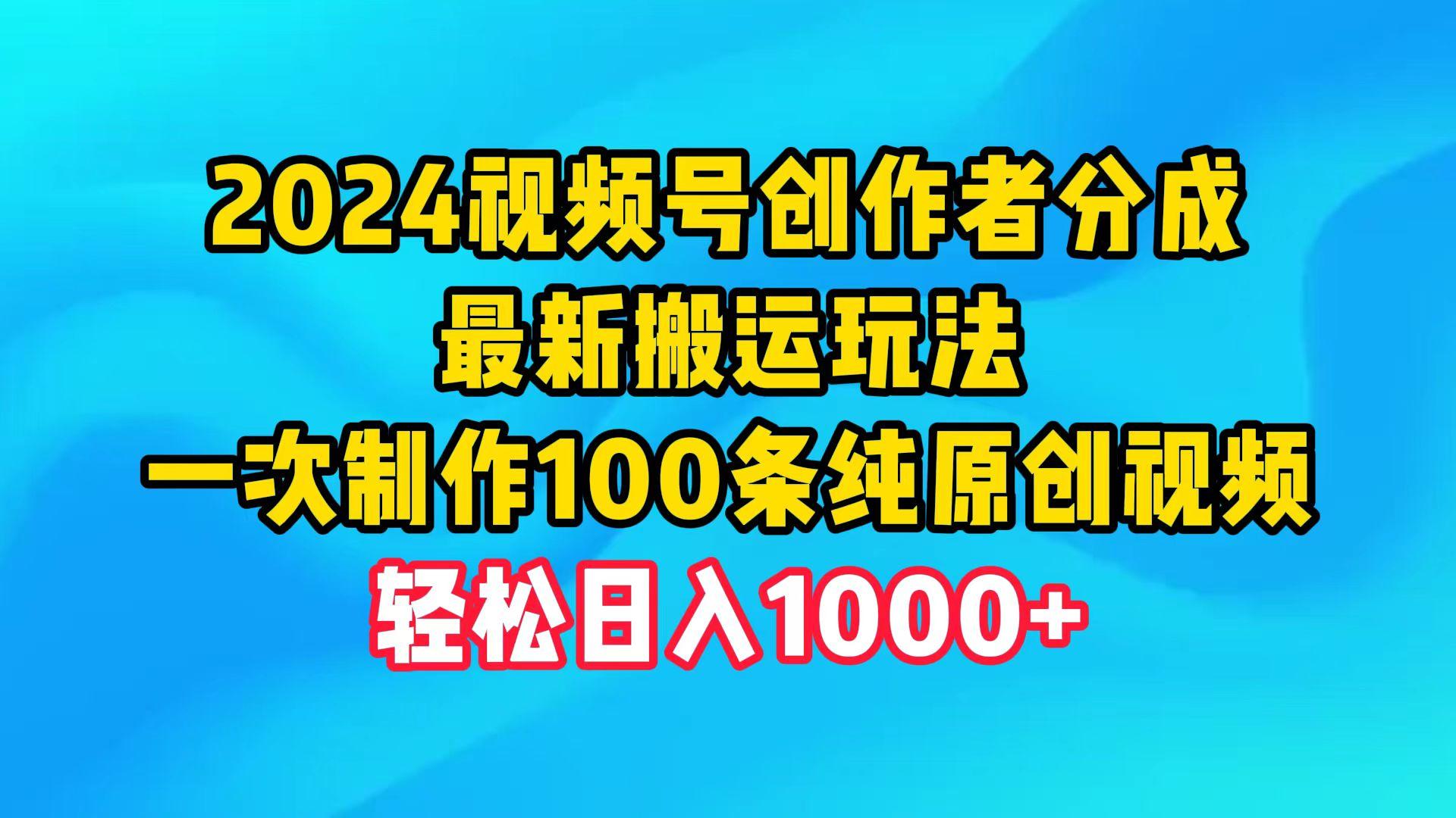 (9989期)2024视频号创作者分成，最新搬运玩法，一次制作100条纯原创视频，日入1000+-星河轻创