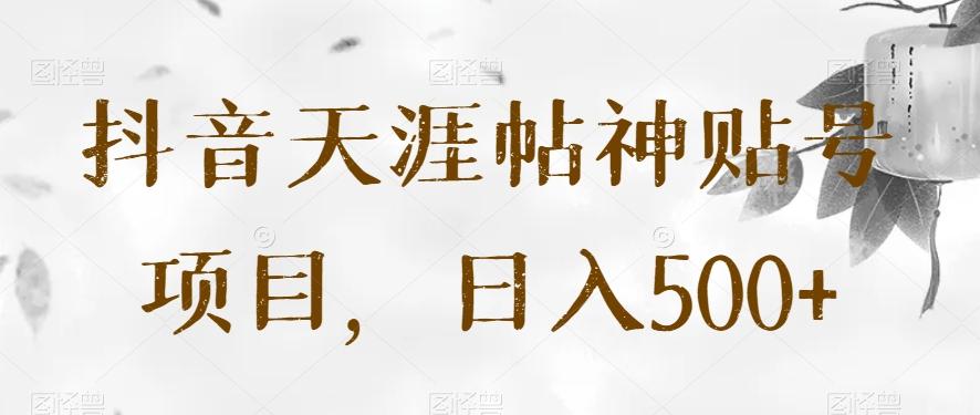 抖音天涯帖神贴号项目，日入500+【揭秘】-星河轻创