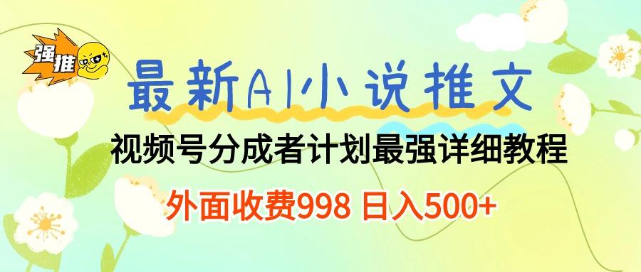 最新AI小说推文视频号分成计划 最强详细教程  日入500+-星河轻创