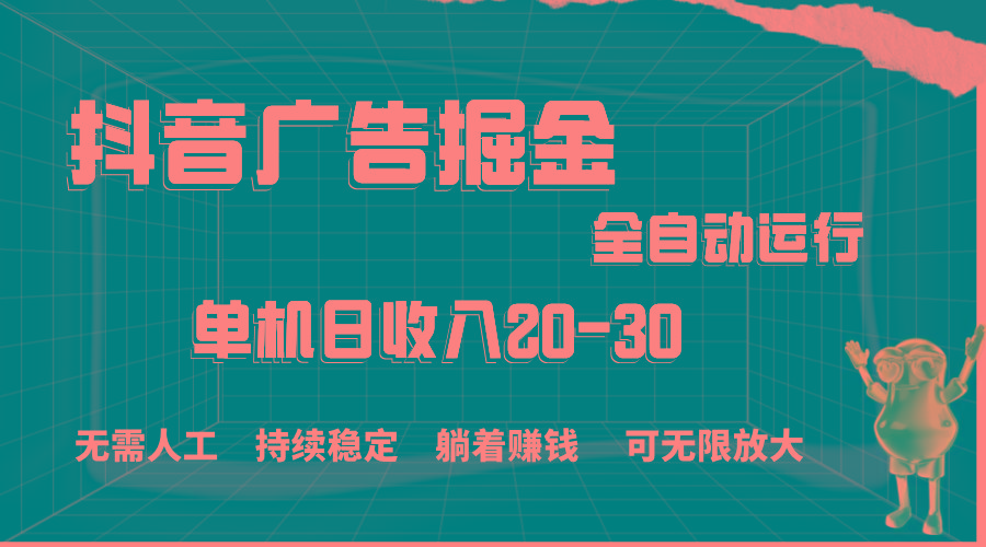 抖音广告掘金，单机产值20-30，全程自动化操作-星河轻创