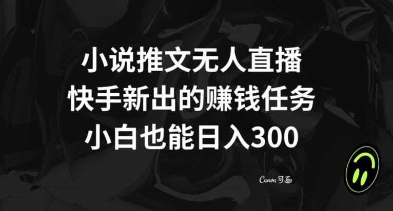 小说推文无人直播，快手新出的赚钱任务，小白也能日入300+【揭秘】-星河轻创