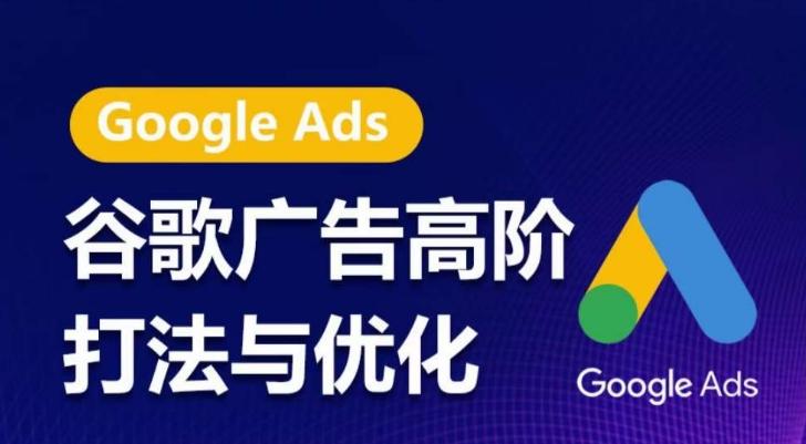 谷歌广告高阶打法与优化，凝结行业精华的谷歌广告体系课程，带你抓住流量红利，最大化ROI-星河轻创