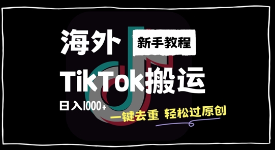 2024最新海外TikTok搬运玩法，一键去重轻松过原创，新手无经验也能日入1k【揭秘】-星河轻创