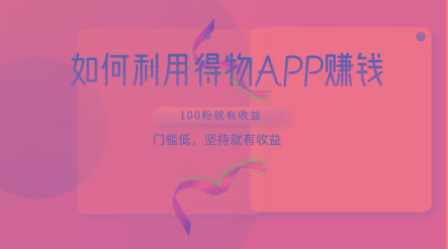 如何利用得物APP赚收益，100粉就可以赚收益，门槛低，坚持就有收益-星河轻创