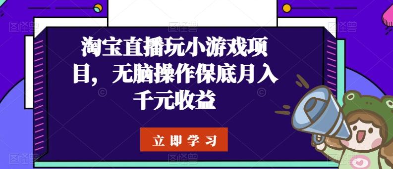 淘宝直播玩小游戏项目，无脑操作保底月入千元收益-星河轻创