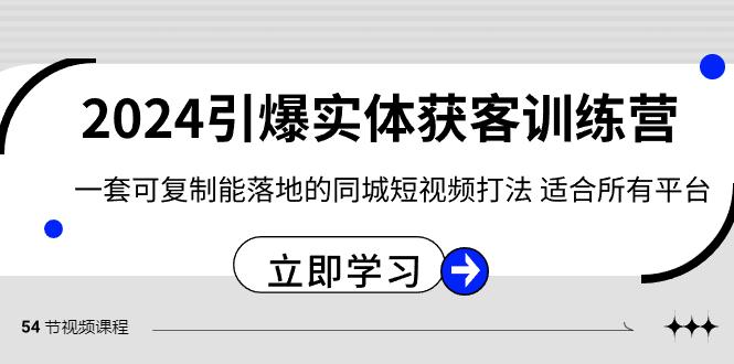 2024引爆实体获客训练营，一套可复制能落地的同城短视频打法，适合所有平台-星河轻创