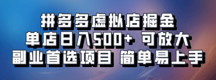 拼多多虚拟店掘金 单店日入500+ 可放大 ​副业首选项目 简单易上手-星河轻创