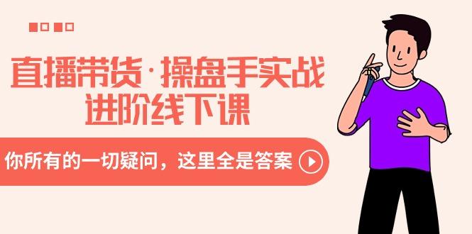 直播带货·操盘手实战进阶线下课：你所有的一切疑问，这里全是答案-星河轻创