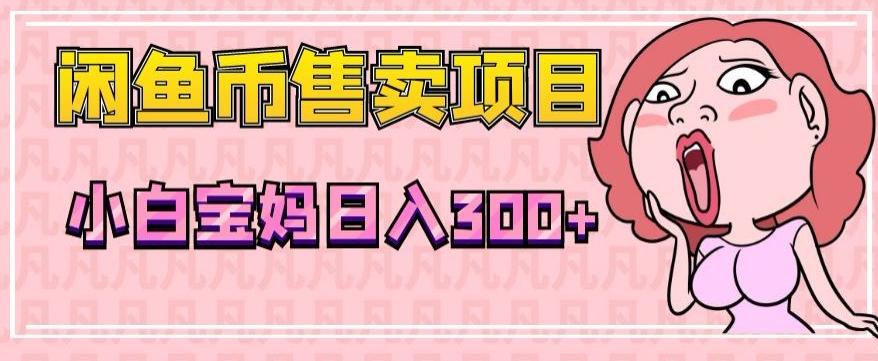 超级简单闲鱼币售卖项目，小白宝妈日入300+-星河轻创