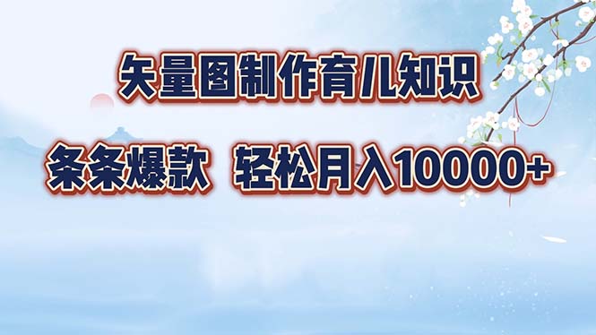 矢量图制作育儿知识，条条爆款，月入10000+-星河轻创