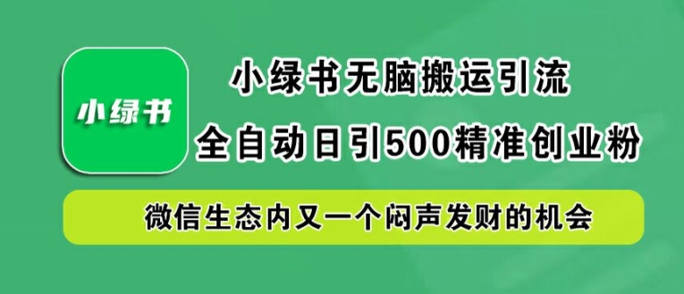 小绿书无脑搬运引流，全自动日引500精准创业粉，微信生态内又一个闷声发财的机会【揭秘】-星河轻创