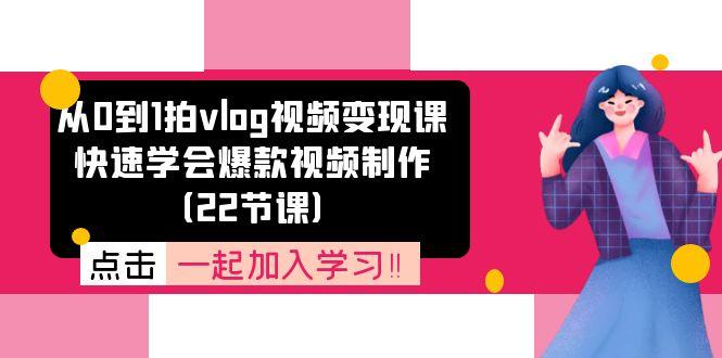 从0到1拍vlog视频变现课：快速学会爆款视频制作(22节课-星河轻创