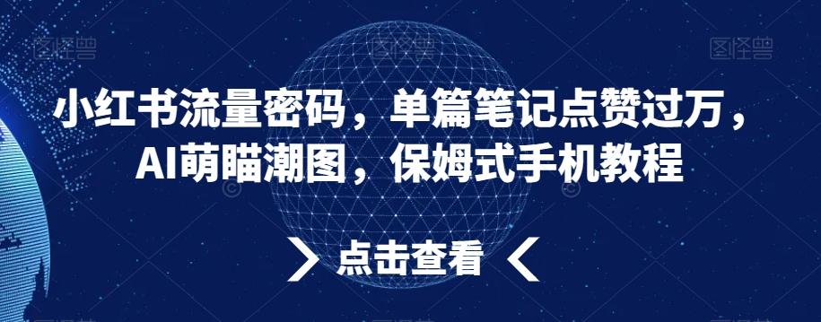 小红书流量密码，单篇笔记点赞过万，AI萌瞄潮图，保姆式手机教程【揭秘】-星河轻创