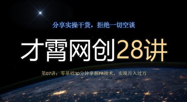 才霄网创28讲第07讲：零基础30分钟掌握PR技术，实现月入过万-星河轻创