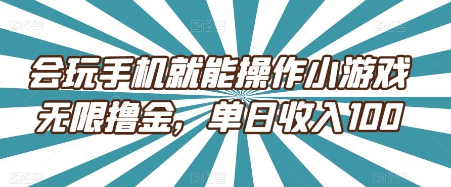 会玩手机就能操作小游戏无限撸金，单日收入100-星河轻创