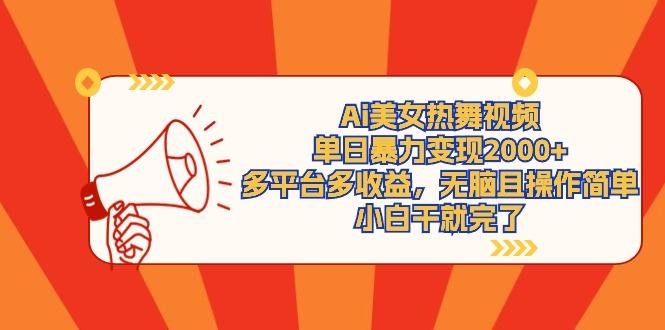(9271期)Ai美女热舞视频，单日暴力变现2000+，多平台多收益，无脑且操作简单，小…-星河轻创