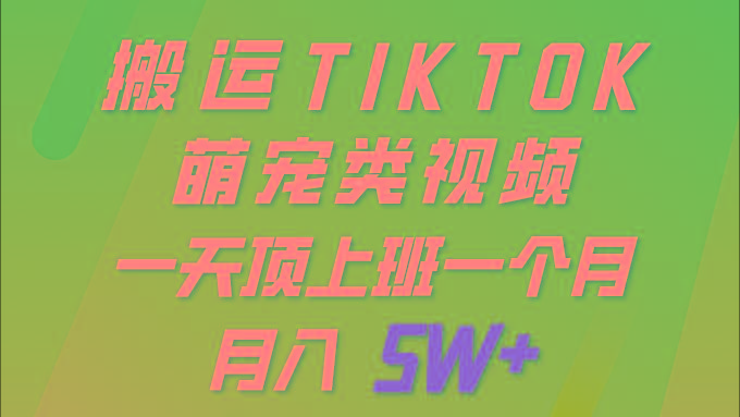 (9931期)一键搬运TIKTOK萌宠类视频 一部手机即可操作 所有平台均可发布 轻松月入5W+-星河轻创