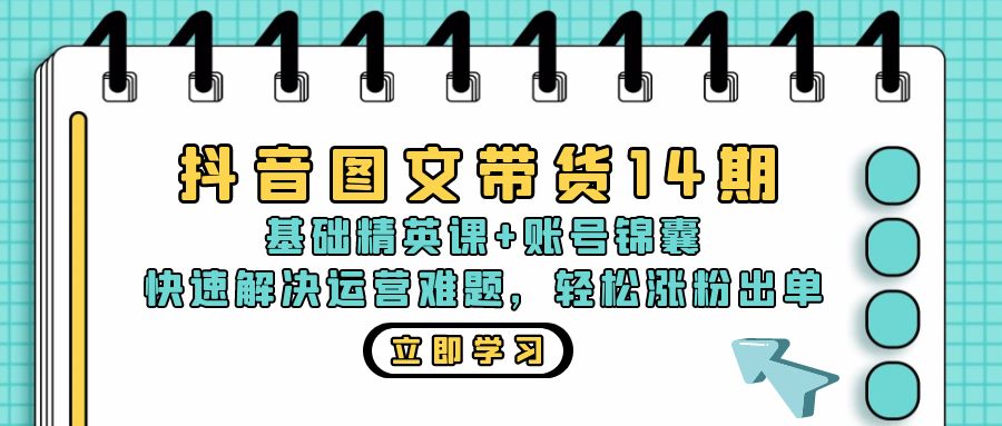 抖音 图文带货14期：基础精英课+账号锦囊，快速解决运营难题 轻松涨粉出单-星河轻创