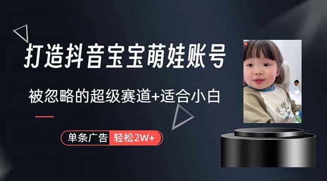 打造抖音宝宝账号，一条广告2W，大部分人忽略的超级赛道，小白简单入手-星河轻创