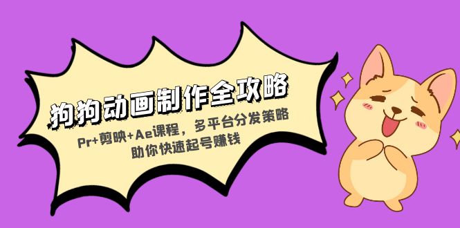 狗狗动画制作全攻略：Pr+剪映+Ae课程，多平台分发策略助你快速起号赚钱-星河轻创