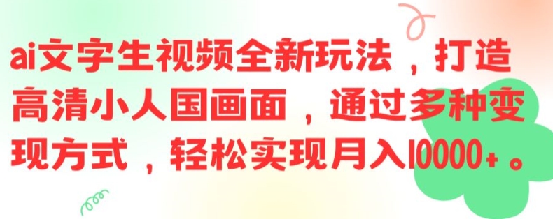ai文字生视频全新玩法，打造高清小人国画面，通过多种变现方式，轻松实现月入1W+【揭秘】-星河轻创
