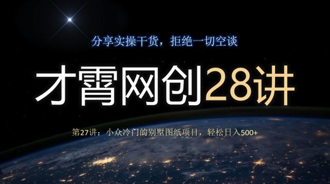 才霄网创28讲第27讲：小众冷门的别墅图纸项目，轻松日入500+-星河轻创