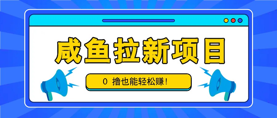 咸鱼拉新项目，拉新一单6-9元，0撸也能轻松赚，白撸几十几百！-星河轻创