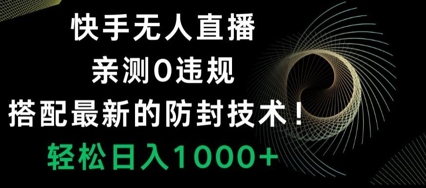 快手无人直播，亲测0违规，搭配最新的防封技术！轻松日入1000+-星河轻创