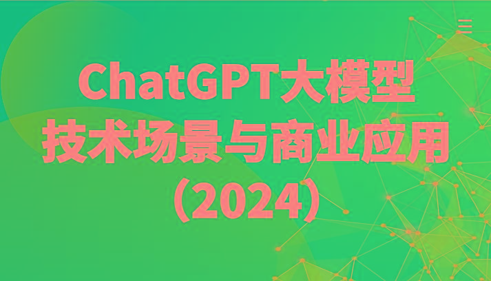 ChatGPT大模型，技术场景与商业应用(2024)带你深入了解国内外大模型生态-星河轻创