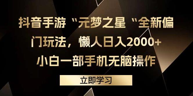 (9456期)抖音手游“元梦之星“全新偏门玩法，懒人日入2000+，小白一部手机无脑操作-星河轻创
