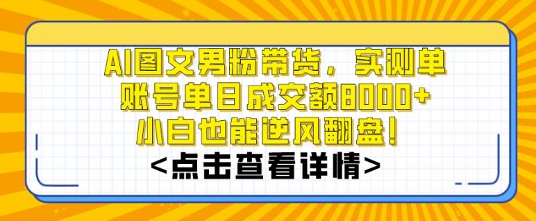 AI图文男粉带货，实测单账号单天成交额8000+，最关键是操作简单，小白看了也能上手【揭秘】-星河轻创