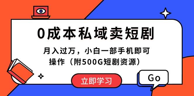 0成本私域卖短剧，月入过万，小白一部手机即可操作(附500G短剧资源-星河轻创