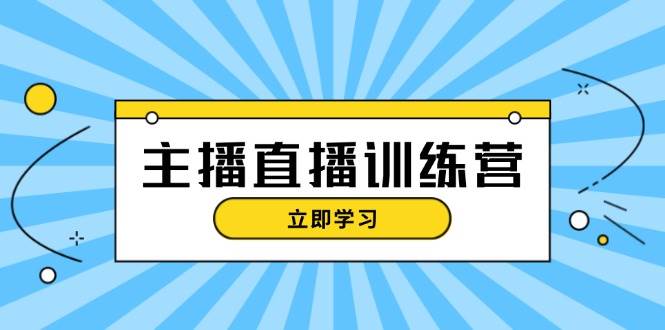 主播直播特训营：抖音直播间运营知识+开播准备+流量考核，轻松上手-星河轻创