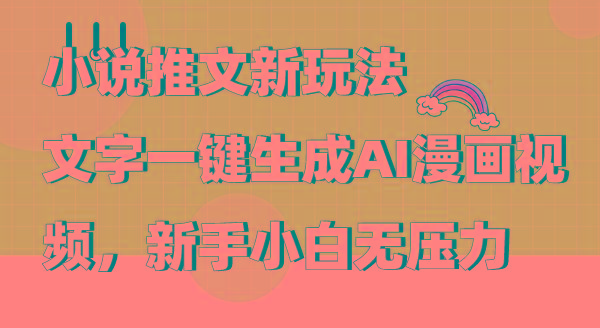 (9555期)小说推文新玩法，文字一键生成AI漫画视频，新手小白无压力-星河轻创