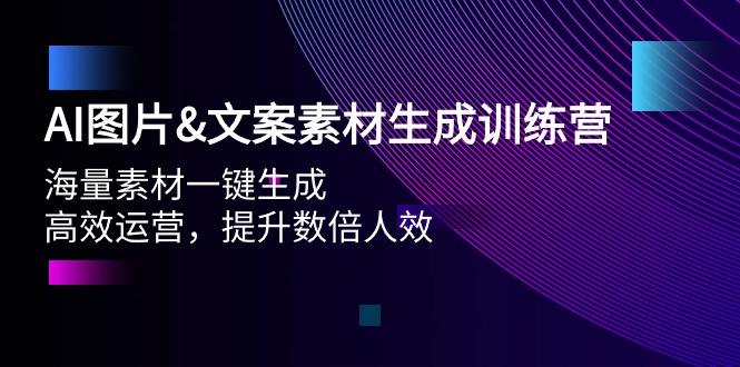 (9869期)AI图片&文案素材生成训练营，海量素材一键生成 高效运营 提升数倍人效-星河轻创