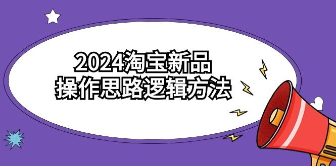 (9254期)2024淘宝新品操作思路逻辑方法(6节视频课)-星河轻创