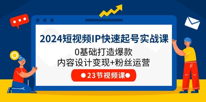 2024短视频IP快速起号实战课，0基础打造爆款内容设计变现+粉丝运营(23节-星河轻创
