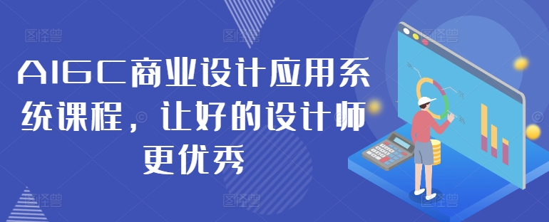 AIGC商业设计应用系统课程，让好的设计师更优秀-星河轻创