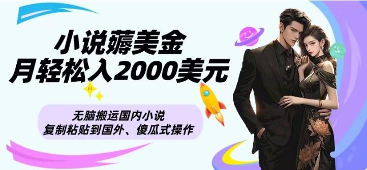 小说薅美金月轻松入2000美元项目、无脑搬运国内小说复制粘贴到国外、傻瓜式操作-星河轻创