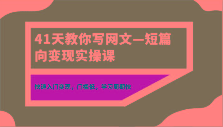 41天教你写网文—短篇向变现实操课，快速入门变现，门槛低，学习周期快-星河轻创