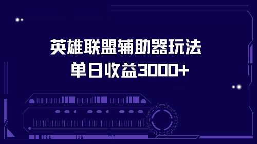 英雄联盟辅助器玩法单日收益3000+-星河轻创