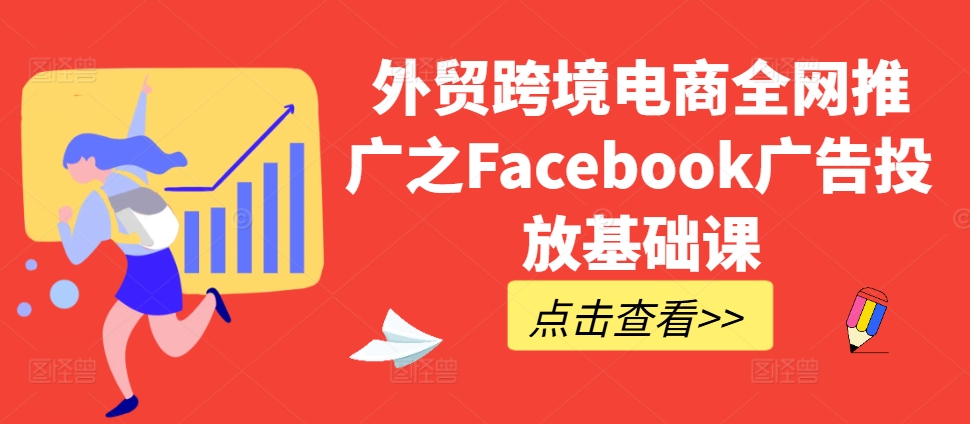 外贸跨境电商全网推广之Facebook广告投放基础课-星河轻创