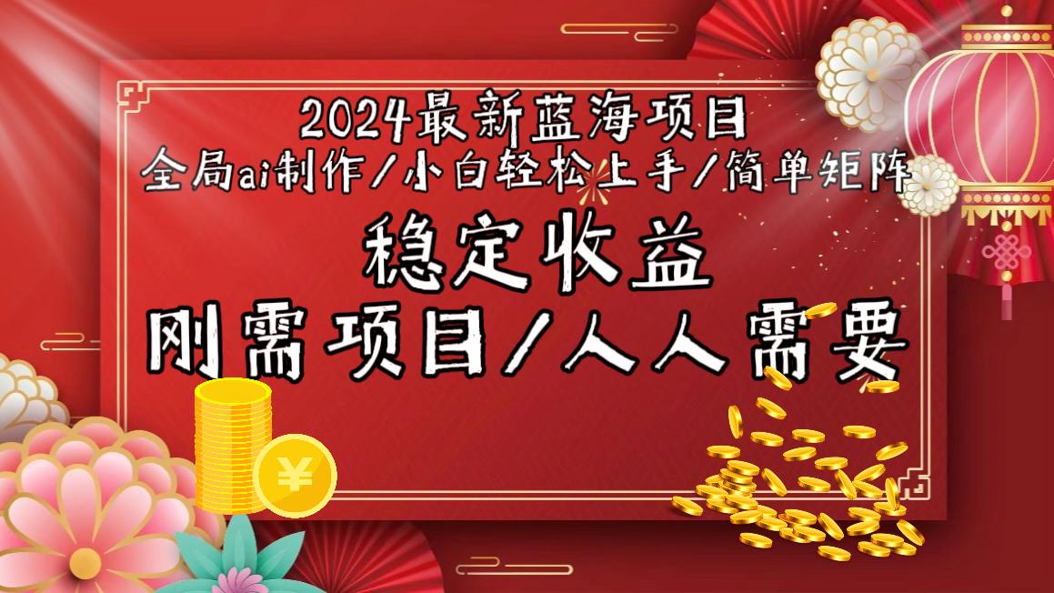 2024最新蓝海项目全局ai制作视频，小白轻松上手，简单矩阵，收入稳定-星河轻创