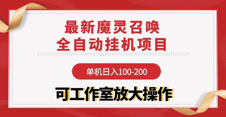 (9958期)【魔灵召唤】全自动挂机项目：单机日入100-200，稳定长期 可工作室放大操作-星河轻创