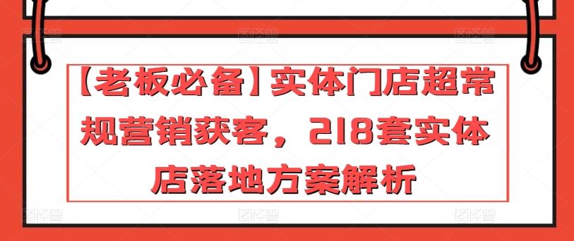 【老板必备】实体门店超常规营销获客，218套实体店落地方案解析-星河轻创