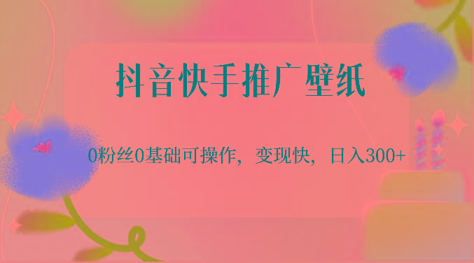 抖音快手推广壁纸，0粉丝0基础可操作，变现快，日入300+-星河轻创