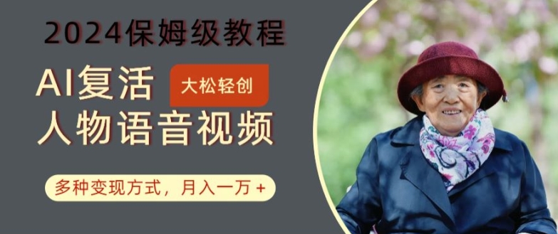 AI复活人物讲话视频：2024保姆级教程，多种变现方式，月入一万+【揭秘】-星河轻创