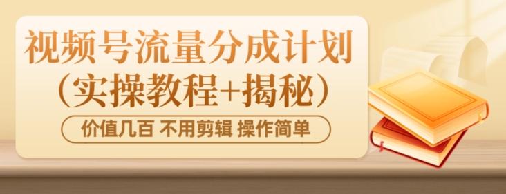价值几百上千不用剪辑简单操作视频号流量分成计划（实操教程+揭秘）-星河轻创