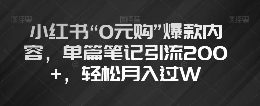 小红书“0元购”爆款内容，单篇笔记引流200+，轻松月入过W【揭秘】-星河轻创