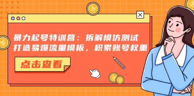 暴力起号特训营：拆解模仿测试，打造易爆流量模板，积累账号权重-星河轻创